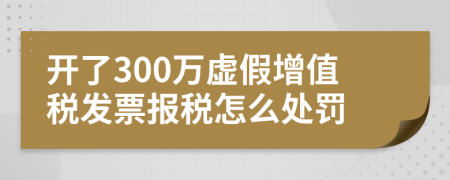 开了300万虚假增值税发票报税怎么处罚