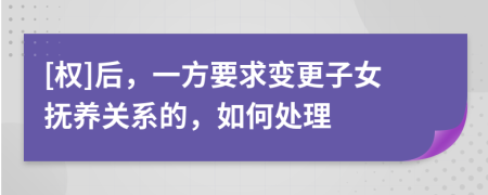 [权]后，一方要求变更子女抚养关系的，如何处理