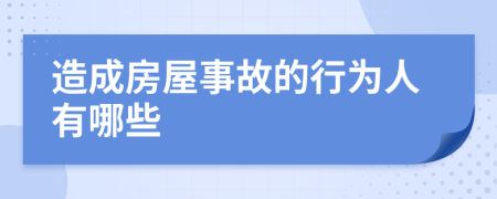 造成房屋事故的行为人有哪些