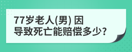 77岁老人(男) 因导致死亡能赔偿多少?