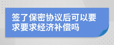 签了保密协议后可以要求要求经济补偿吗