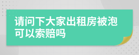 请问下大家出租房被泡可以索赔吗