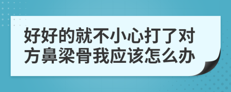好好的就不小心打了对方鼻梁骨我应该怎么办