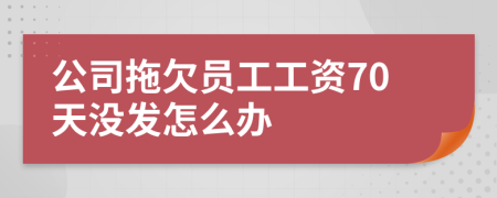 公司拖欠员工工资70天没发怎么办