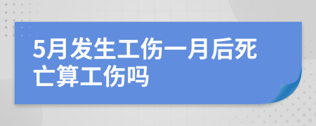 5月发生工伤一月后死亡算工伤吗