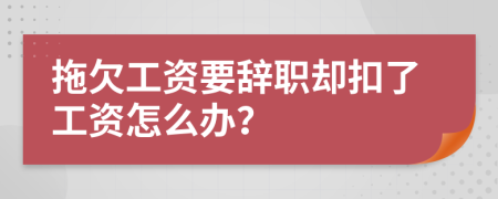 拖欠工资要辞职却扣了工资怎么办？