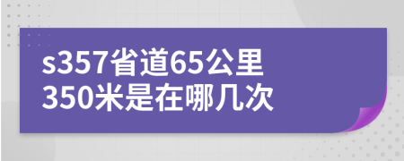 s357省道65公里350米是在哪几次