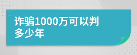 诈骗1000万可以判多少年