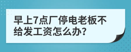 早上7点厂停电老板不给发工资怎么办？