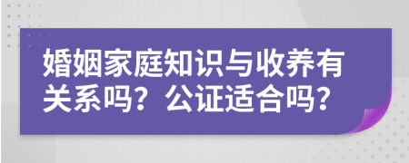 婚姻家庭知识与收养有关系吗？公证适合吗？