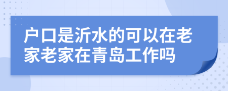 户口是沂水的可以在老家老家在青岛工作吗