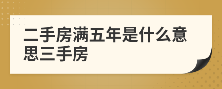 二手房满五年是什么意思三手房