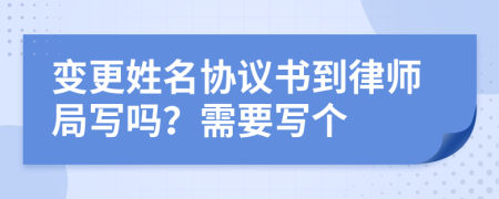 变更姓名协议书到律师局写吗？需要写个