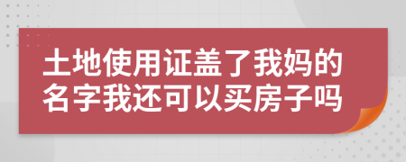 土地使用证盖了我妈的名字我还可以买房子吗