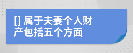 [] 属于夫妻个人财产包括五个方面