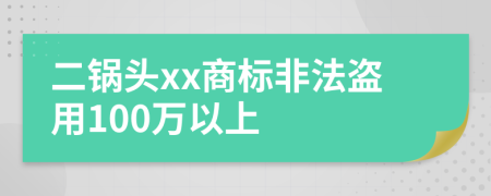 二锅头xx商标非法盗用100万以上