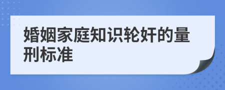 婚姻家庭知识轮奸的量刑标准