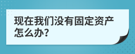 现在我们没有固定资产怎么办？