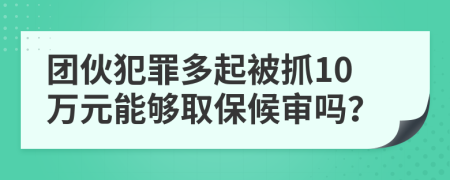 团伙犯罪多起被抓10万元能够取保候审吗？