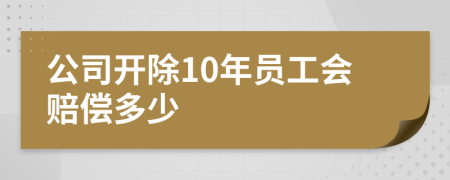 公司开除10年员工会赔偿多少