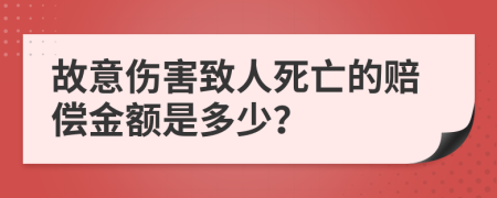 故意伤害致人死亡的赔偿金额是多少？