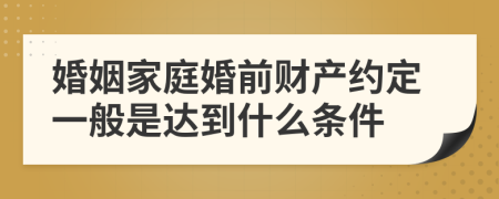 婚姻家庭婚前财产约定一般是达到什么条件