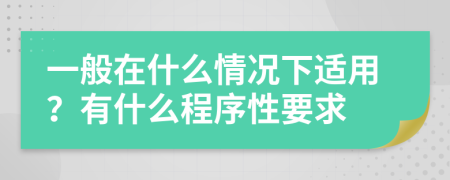 一般在什么情况下适用？有什么程序性要求