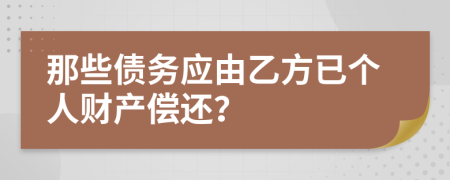 那些债务应由乙方已个人财产偿还？