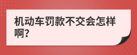 机动车罚款不交会怎样啊？