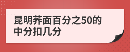 昆明荞面百分之50的中分扣几分