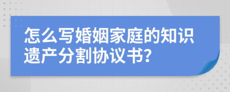 怎么写婚姻家庭的知识遗产分割协议书？
