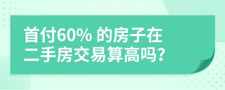 首付60% 的房子在二手房交易算高吗？