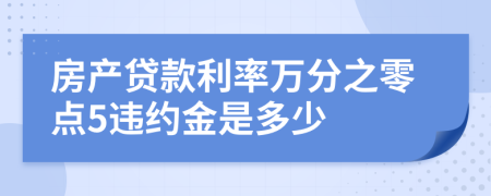 房产贷款利率万分之零点5违约金是多少