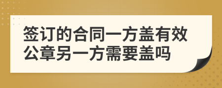 签订的合同一方盖有效公章另一方需要盖吗