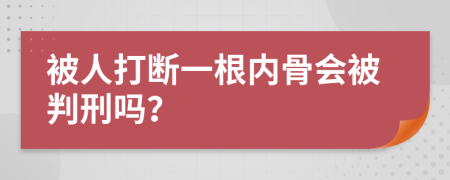 被人打断一根内骨会被判刑吗？