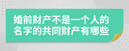 婚前财产不是一个人的名字的共同财产有哪些