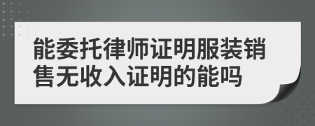 能委托律师证明服装销售无收入证明的能吗