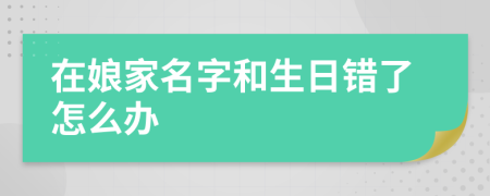 在娘家名字和生日错了怎么办