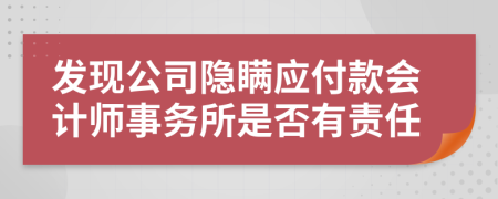 发现公司隐瞒应付款会计师事务所是否有责任