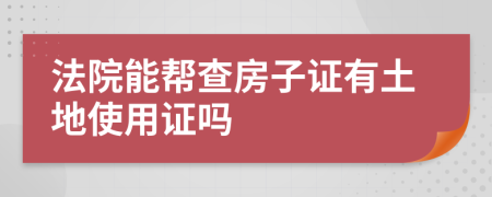 法院能帮查房子证有土地使用证吗