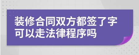 装修合同双方都签了字可以走法律程序吗