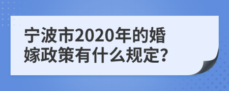 宁波市2020年的婚嫁政策有什么规定？