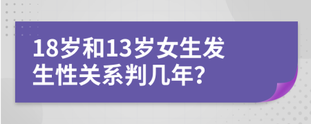 18岁和13岁女生发生性关系判几年？