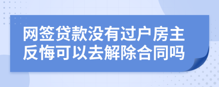 网签贷款没有过户房主反悔可以去解除合同吗