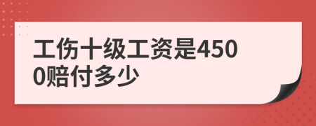 工伤十级工资是4500赔付多少