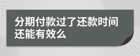 分期付款过了还款时间还能有效么
