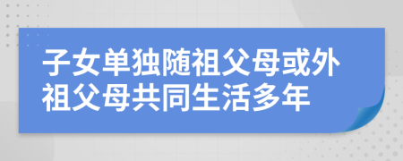 子女单独随祖父母或外祖父母共同生活多年