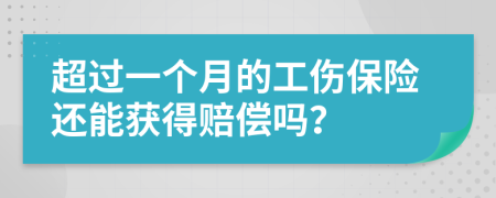 超过一个月的工伤保险还能获得赔偿吗？