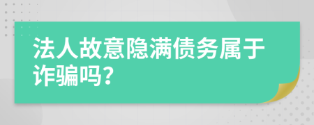 法人故意隐满债务属于诈骗吗？