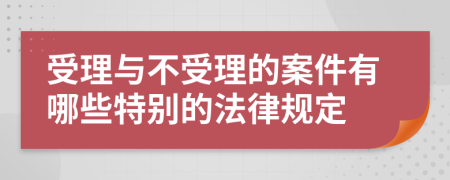 受理与不受理的案件有哪些特别的法律规定